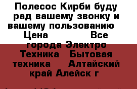 Полесос Кирби буду рад вашему звонку и вашему пользованию. › Цена ­ 45 000 - Все города Электро-Техника » Бытовая техника   . Алтайский край,Алейск г.